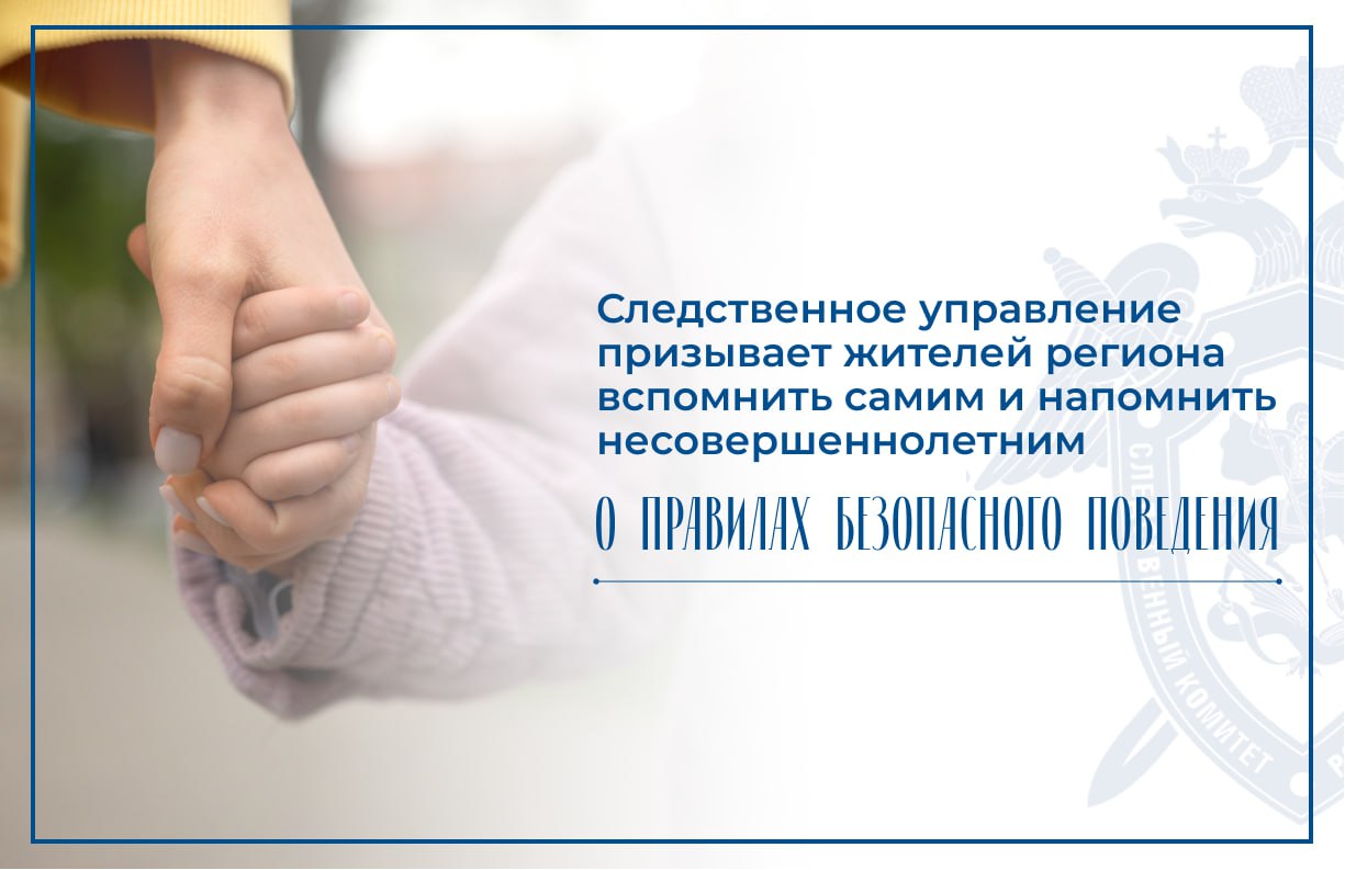 Следственное управление Следственного комитета Российской Федерации по Нижегородской области призывает жителей региона вспомнить самим и напомнить несовершеннолетним о правилах безопасного поведения